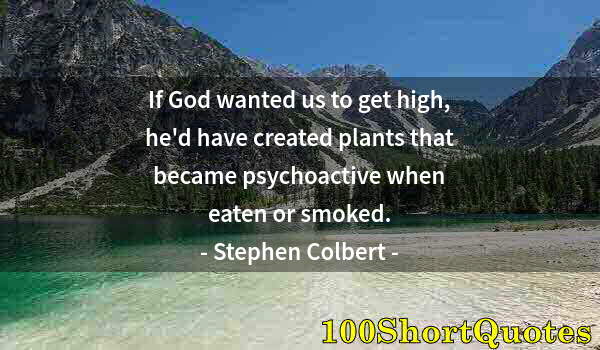 Quote by Albert Einstein: If God wanted us to get high, he'd have created plants that became psychoactive when eaten or smoked...