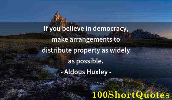 Quote by Albert Einstein: If you believe in democracy, make arrangements to distribute property as widely as possible.