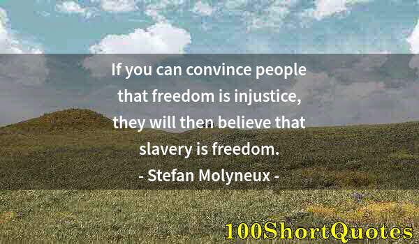 Quote by Albert Einstein: If you can convince people that freedom is injustice, they will then believe that slavery is freedom...