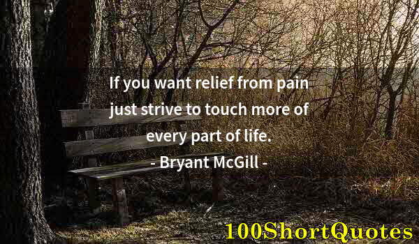 Quote by Albert Einstein: If you want relief from pain just strive to touch more of every part of life.