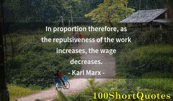 Quote by Albert Einstein: In proportion therefore, as the repulsiveness of the work increases, the wage decreases.
