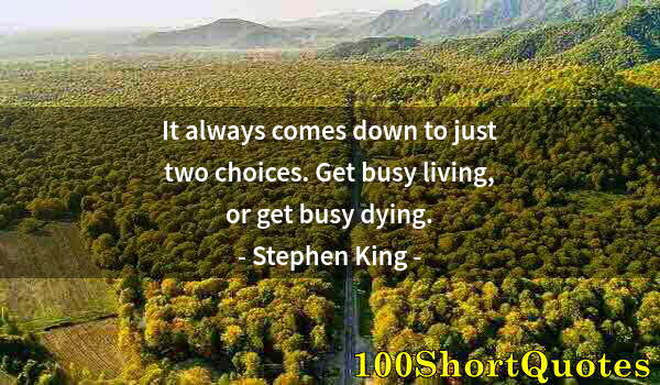 Quote by Albert Einstein: It always comes down to just two choices. Get busy living, or get busy dying.