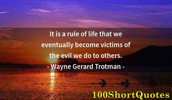 Quote by Albert Einstein: It is a rule of life that we eventually become victims of the evil we do to others.