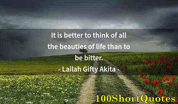 Quote by Albert Einstein: It is better to think of all the beauties of life than to be bitter.