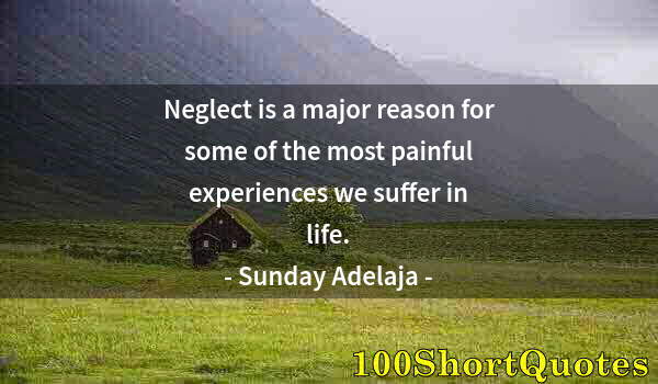 Quote by Albert Einstein: Neglect is a major reason for some of the most painful experiences we suffer in life.