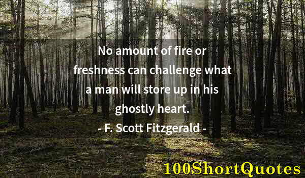 Quote by Albert Einstein: No amount of fire or freshness can challenge what a man will store up in his ghostly heart.