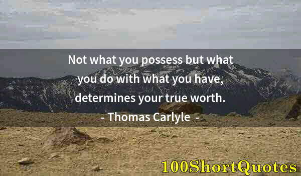 Quote by Albert Einstein: Not what you possess but what you do with what you have, determines your true worth.