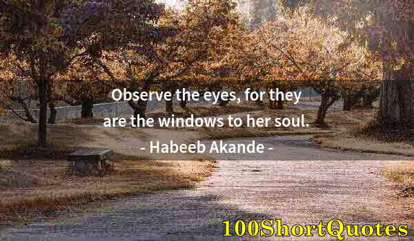 Quote by Albert Einstein: Observe the eyes, for they are the windows to her soul.
