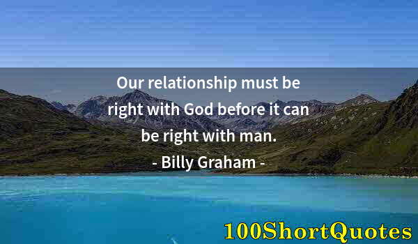 Quote by Albert Einstein: Our relationship must be right with God before it can be right with man.