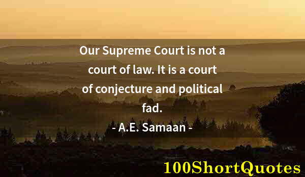 Quote by Albert Einstein: Our Supreme Court is not a court of law. It is a court of conjecture and political fad.