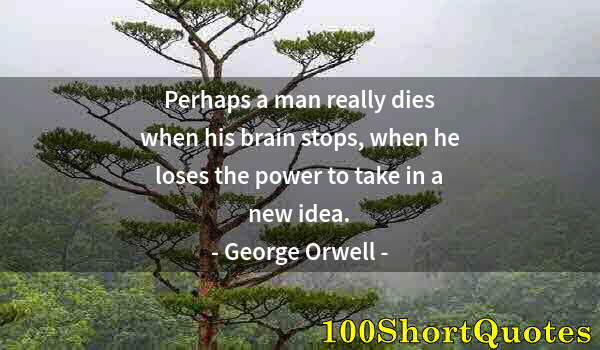 Quote by Albert Einstein: Perhaps a man really dies when his brain stops, when he loses the power to take in a new idea.