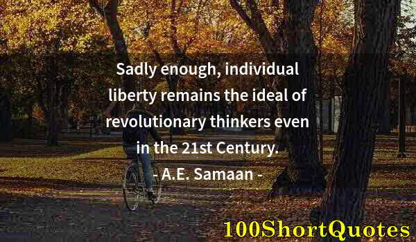 Quote by Albert Einstein: Sadly enough, individual liberty remains the ideal of revolutionary thinkers even in the 21st Centur...