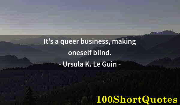 Quote by Albert Einstein: It's a queer business, making oneself blind.
