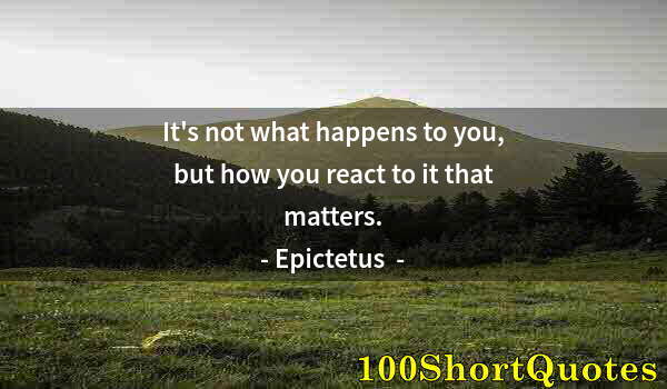 Quote by Albert Einstein: It's not what happens to you, but how you react to it that matters.