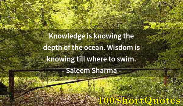 Quote by Albert Einstein: Knowledge is knowing the depth of the ocean. Wisdom is knowing till where to swim.