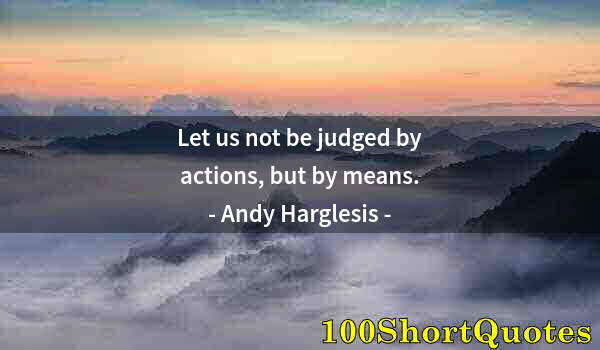 Quote by Albert Einstein: Let us not be judged by actions, but by means.