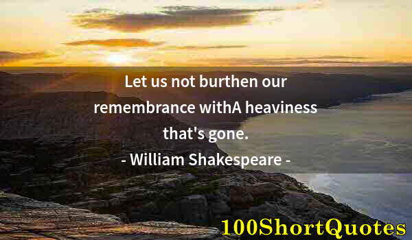 Quote by Albert Einstein: Let us not burthen our remembrance withA heaviness that's gone.