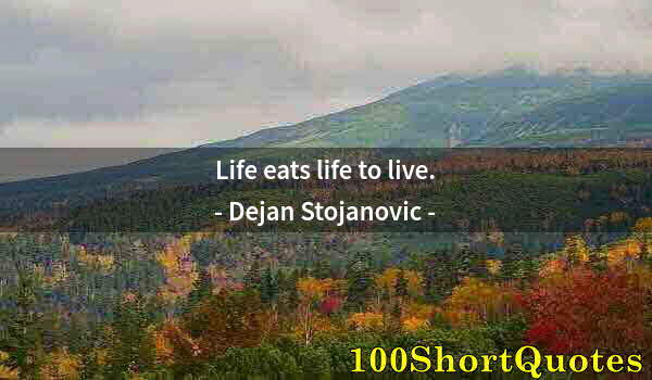 Quote by Albert Einstein: Life eats life to live.