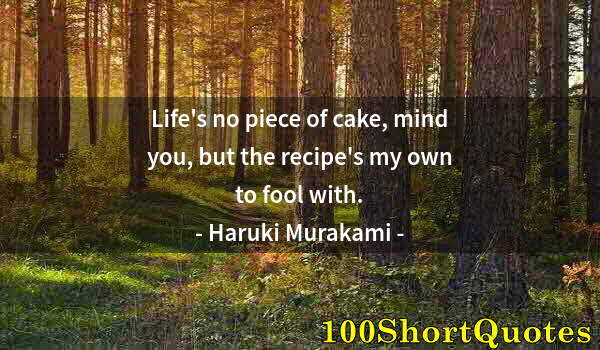Quote by Albert Einstein: Life's no piece of cake, mind you, but the recipe's my own to fool with.