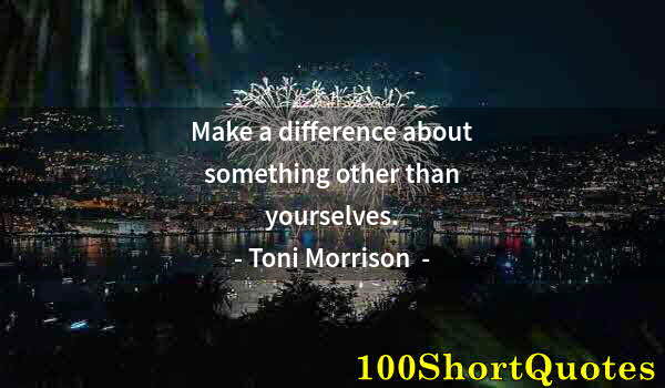 Quote by Albert Einstein: Make a difference about something other than yourselves.