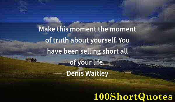 Quote by Albert Einstein: Make this moment the moment of truth about yourself. You have been selling short all of your life.