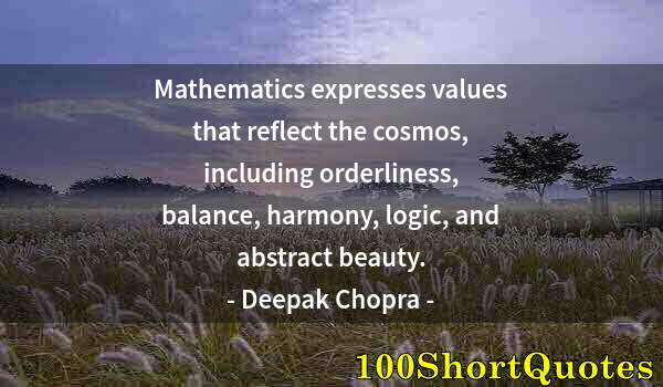 Quote by Albert Einstein: Mathematics expresses values that reflect the cosmos, including orderliness, balance, harmony, logic...