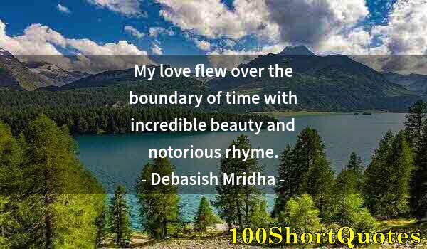 Quote by Albert Einstein: My love flew over the boundary of time with incredible beauty and notorious rhyme.