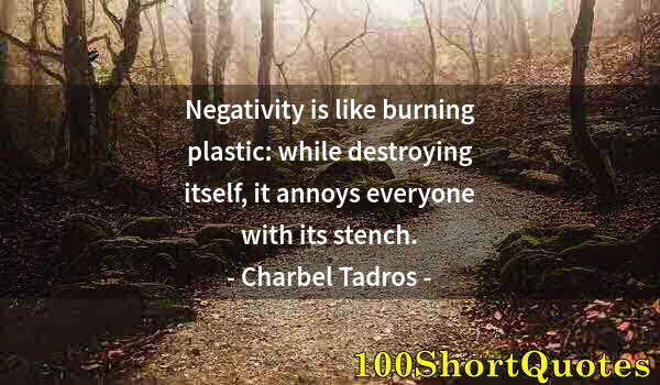 Quote by Albert Einstein: Negativity is like burning plastic: while destroying itself, it annoys everyone with its stench.
