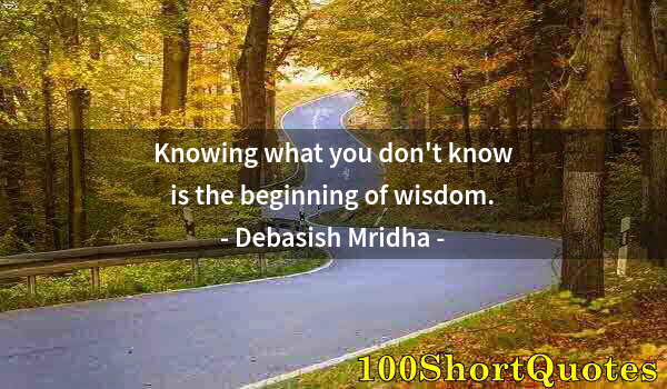 Quote by Albert Einstein: Knowing what you don't know is the beginning of wisdom.