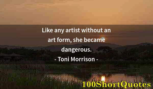Quote by Albert Einstein: Like any artist without an art form, she became dangerous.