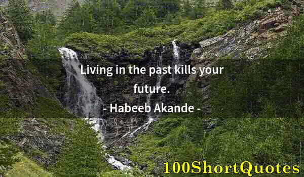 Quote by Albert Einstein: Living in the past kills your future.