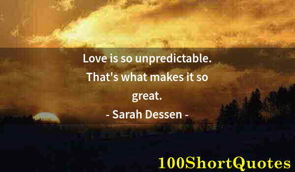 Quote by Albert Einstein: Love is so unpredictable. That's what makes it so great.