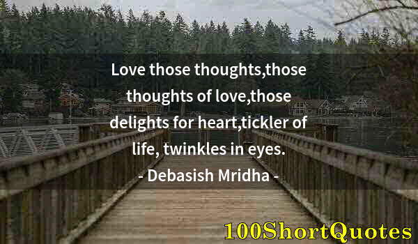 Quote by Albert Einstein: Love those thoughts,those thoughts of love,those delights for heart,tickler of life, twinkles in eye...