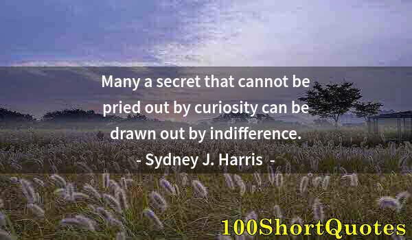 Quote by Albert Einstein: Many a secret that cannot be pried out by curiosity can be drawn out by indifference.