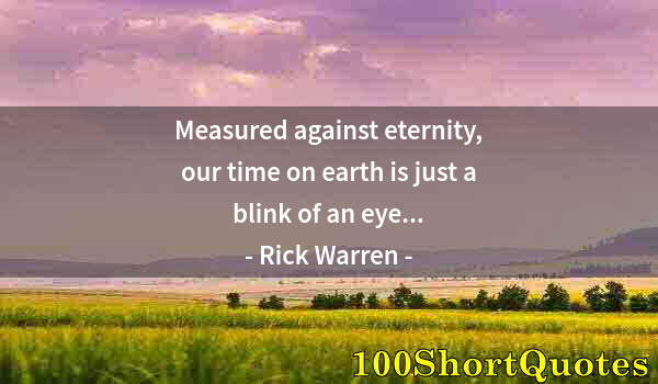 Quote by Albert Einstein: Measured against eternity, our time on earth is just a blink of an eye...