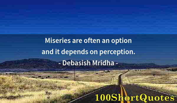 Quote by Albert Einstein: Miseries are often an option and it depends on perception.