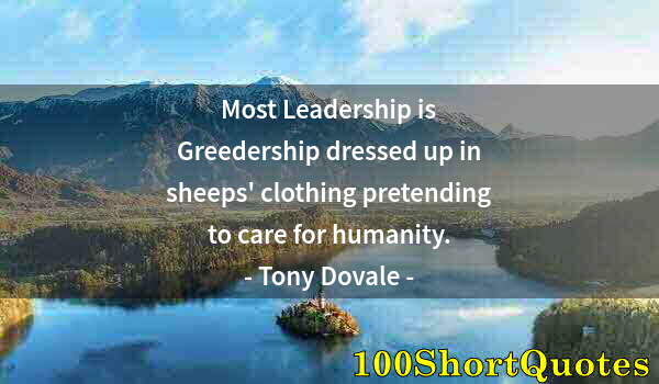Quote by Albert Einstein: Most Leadership is Greedership dressed up in sheeps' clothing pretending to care for humanity.