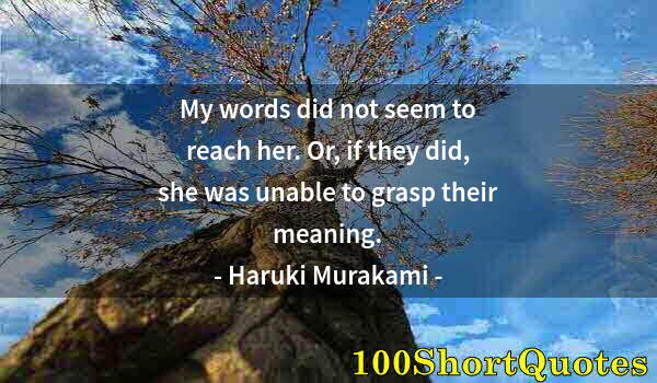 Quote by Albert Einstein: My words did not seem to reach her. Or, if they did, she was unable to grasp their meaning.