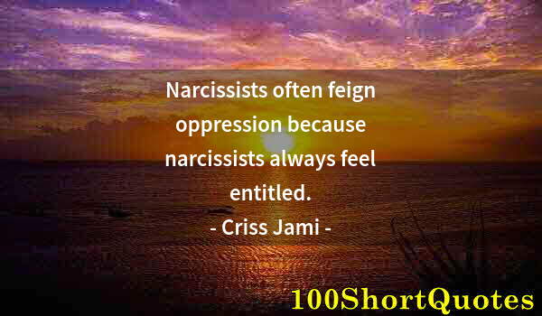 Quote by Albert Einstein: Narcissists often feign oppression because narcissists always feel entitled.