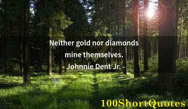 Quote by Albert Einstein: Neither gold nor diamonds mine themselves.