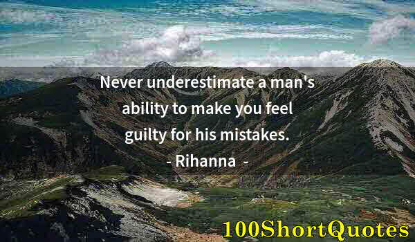 Quote by Albert Einstein: Never underestimate a man's ability to make you feel guilty for his mistakes.
