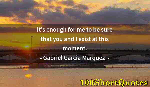 Quote by Albert Einstein: It's enough for me to be sure that you and I exist at this moment.