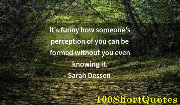 Quote by Albert Einstein: It's funny how someone's perception of you can be formed without you even knowing it.