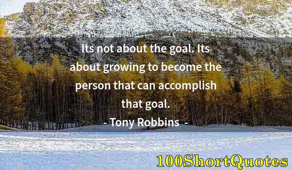 Quote by Albert Einstein: Its not about the goal. Its about growing to become the person that can accomplish that goal.