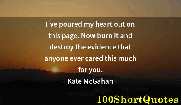 Quote by Albert Einstein: I've poured my heart out on this page. Now burn it and destroy the evidence that anyone ever cared t...