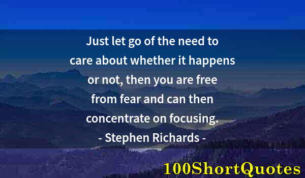 Quote by Albert Einstein: Just let go of the need to care about whether it happens or not, then you are free from fear and can...