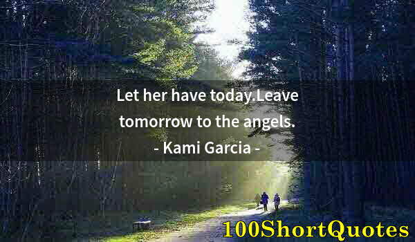 Quote by Albert Einstein: Let her have today.Leave tomorrow to the angels.