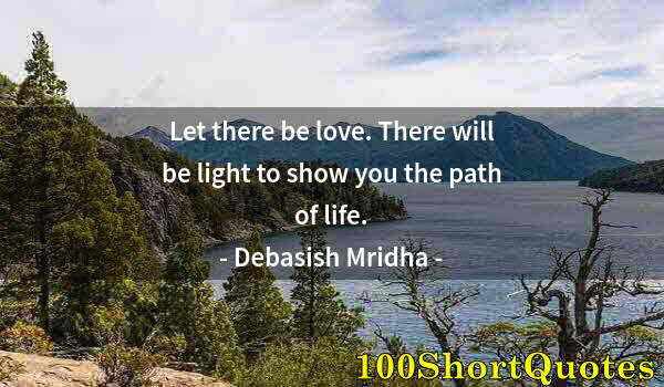 Quote by Albert Einstein: Let there be love. There will be light to show you the path of life.