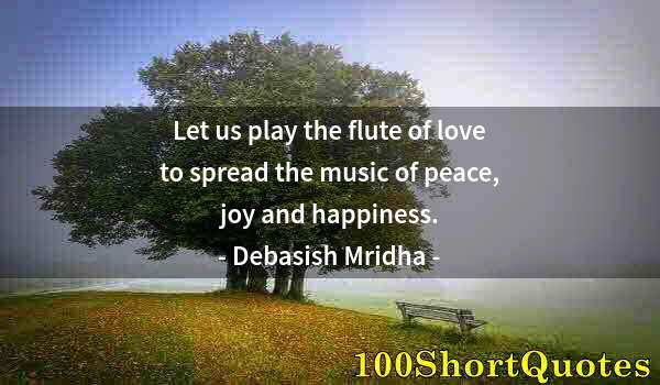 Quote by Albert Einstein: Let us play the flute of love to spread the music of peace, joy and happiness.
