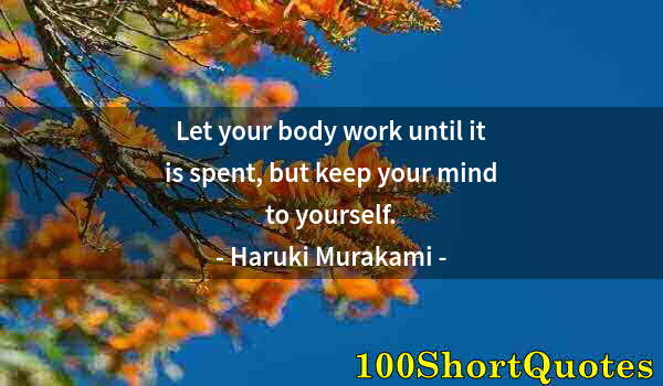 Quote by Albert Einstein: Let your body work until it is spent, but keep your mind to yourself.